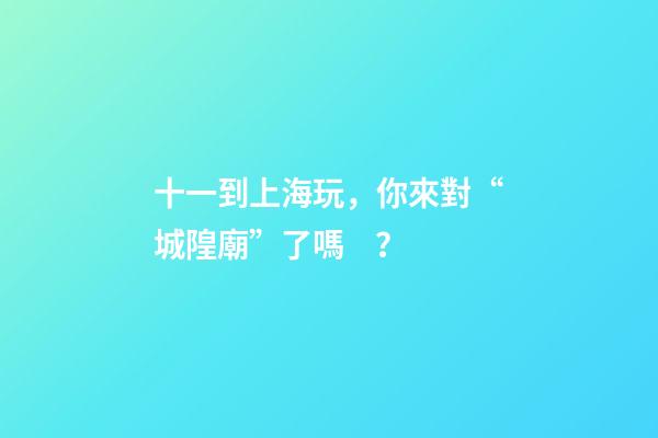 十一到上海玩，你來對“城隍廟”了嗎？